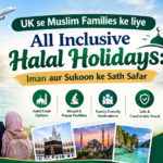 UK se Muslim Families ke liye All Inclusive Halal Holidays: Iman aur Sukoon ke Sath Safar